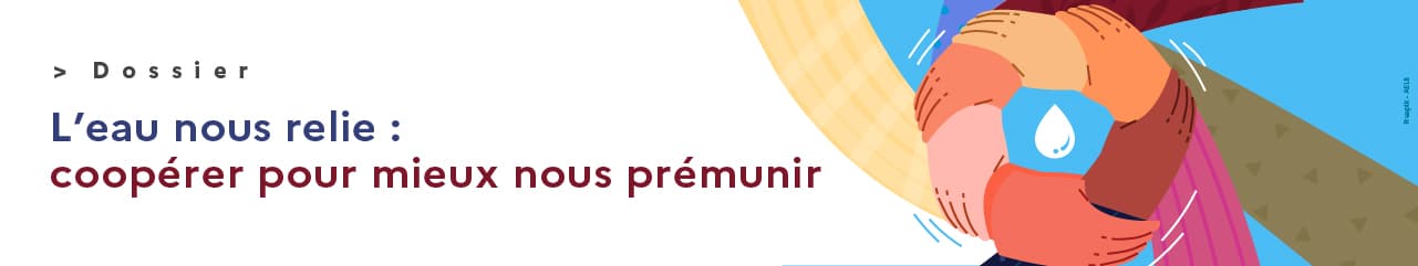bandeau du dossier web L'eau nous relie : coopérer pour mieux nous prémunir